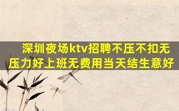 深圳夜场ktv招聘不压不扣无压力好上班无费用当天结生意好